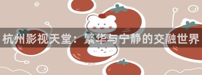 酷客影院?：杭州影视天堂：繁华与宁静的交融世界